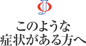 このような症状がある方へ