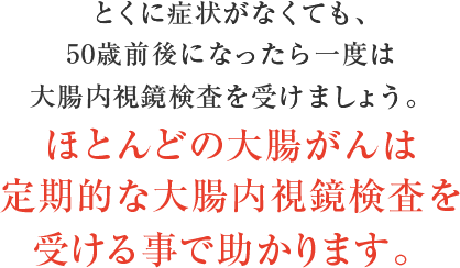 ほとんどの大腸がんは定期的な大腸内視鏡検査を受ける事で助かります