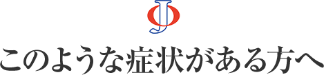 このような症状がある方へ